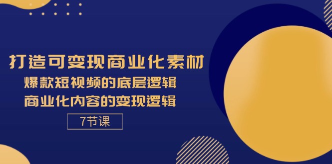 (11829期)打造可变现商业化素材,爆款短视频的底层逻辑,商业化内容的变现逻辑-7节二毛|软件|网创|付费|项目|免费|创业|副业|引流二毛创业网