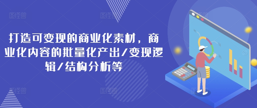 打造可变现的商业化素材,商业化内容的批量化产出/变现逻辑/结构分析等二毛|软件|网创|付费|项目|免费|创业|副业|引流二毛创业网