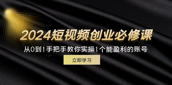 (11846期)2024短视频创业必修课,从0到1手把手教你实操1个能盈利的账号 (32节)二毛|软件|网创|付费|项目|免费|创业|副业|引流二毛创业网