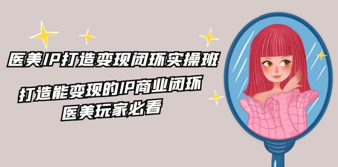 (11850期)医美IP打造-变现闭环实操班,打造能变现的IP商业闭环,医美玩家必看-22节二毛|软件|网创|付费|项目|免费|创业|副业|引流二毛创业网