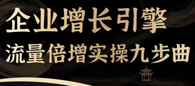企业增长引擎流量倍增实操九步曲,一套课程帮你找到快速、简单、有效、可复制的获客+变现方式,二毛|软件|网创|付费|项目|免费|创业|副业|引流二毛创业网