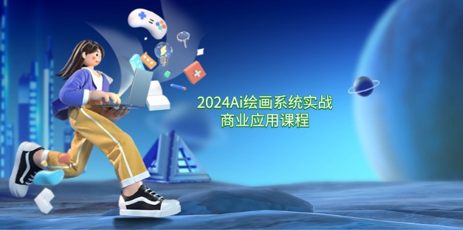 2024Ai绘画系统实战商业应用课程,从零基础到精通系统教学(57节)二毛|软件|网创|付费|项目|免费|创业|副业|引流二毛创业网