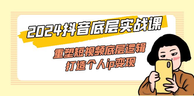 (11852期)2024抖音底层实战课,重塑短视频底层逻辑,打造个人ip变现(52节课)二毛|软件|网创|付费|项目|免费|创业|副业|引流二毛创业网