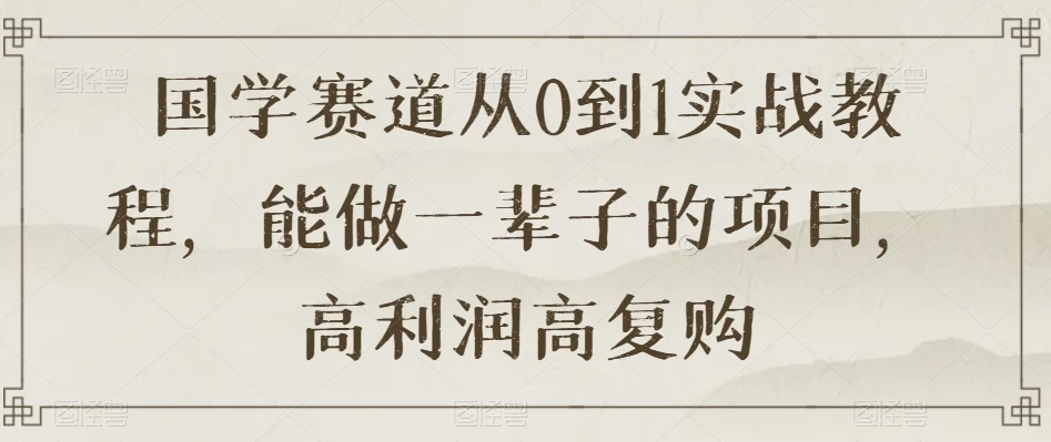 国学赛道从 0 到 1 实战教程,能做一辈子的项目,高利润高复购二毛|软件|网创|付费|项目|免费|创业|副业|引流二毛创业网