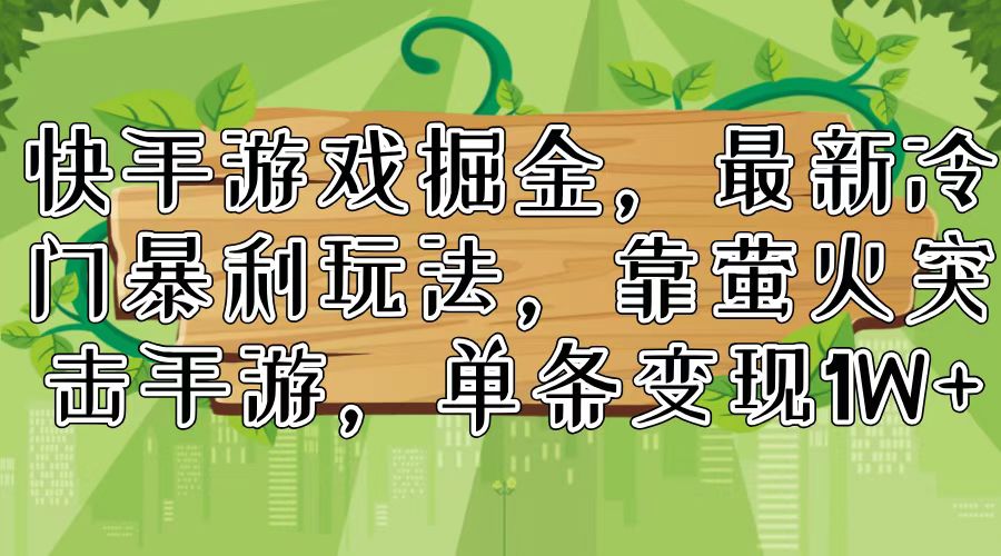 (11851期)快手游戏掘金,最新冷门暴利玩法,靠萤火突击手游,单条变现1W+二毛|软件|网创|付费|项目|免费|创业|副业|引流二毛创业网