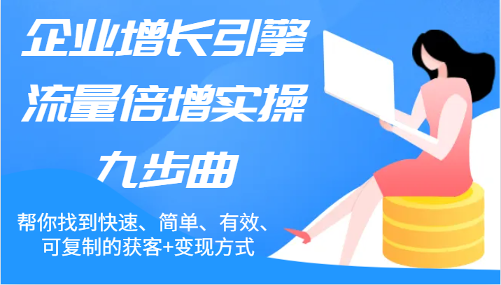 企业增长引擎流量倍增实操九步曲,帮你找到快速、简单、有效、可复制的获客+变现方式二毛|软件|网创|付费|项目|免费|创业|副业|引流二毛创业网