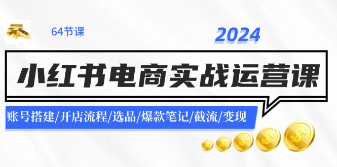 2024小红书电商实战运营课:账号搭建/开店流程/选品/爆款笔记/截流/变现二毛|软件|网创|付费|项目|免费|创业|副业|引流二毛创业网